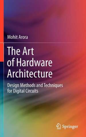 The Art of Hardware Architecture: Design Methods and Techniques for Digital Circuits de Mohit Arora