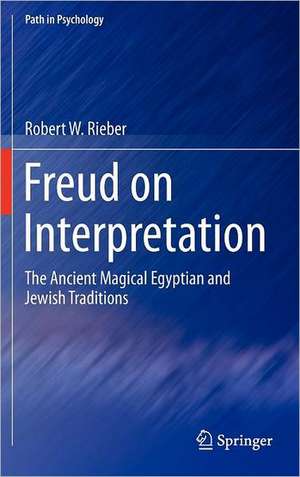 Freud on Interpretation: The Ancient Magical Egyptian and Jewish Traditions de Robert W. Rieber