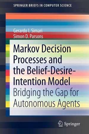 Markov Decision Processes and the Belief-Desire-Intention Model: Bridging the Gap for Autonomous Agents de Gerardo I. Simari