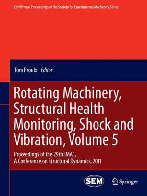 Rotating Machinery, Structural Health Monitoring, Shock and Vibration, Volume 5: Proceedings of the 29th IMAC, A Conference on Structural Dynamics, 2011 de Tom Proulx