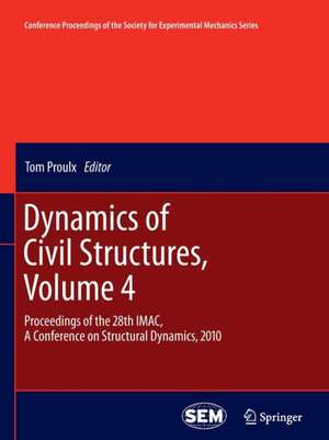 Dynamics of Civil Structures, Volume 4: Proceedings of the 28th IMAC, A Conference on Structural Dynamics, 2010 de Tom Proulx