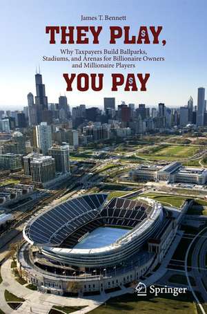 They Play, You Pay: Why Taxpayers Build Ballparks, Stadiums, and Arenas for Billionaire Owners and Millionaire Players de James T. Bennett