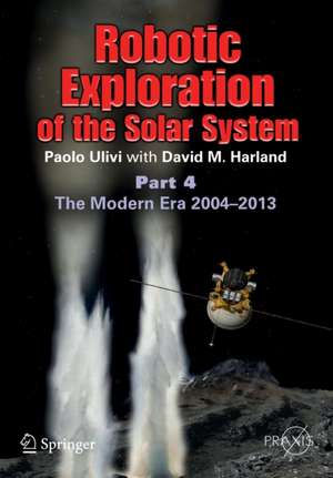 Robotic Exploration of the Solar System: Part 4: The Modern Era 2004 –2013 de Paolo Ulivi