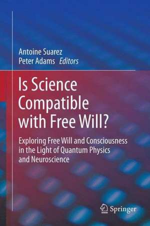 Is Science Compatible with Free Will?: Exploring Free Will and Consciousness in the Light of Quantum Physics and Neuroscience de Antoine Suarez