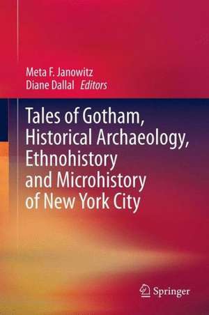 Tales of Gotham, Historical Archaeology, Ethnohistory and Microhistory of New York City de Meta F. Janowitz