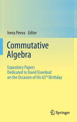 Commutative Algebra: Expository Papers Dedicated to David Eisenbud on the Occasion of His 65th Birthday de Irena Peeva