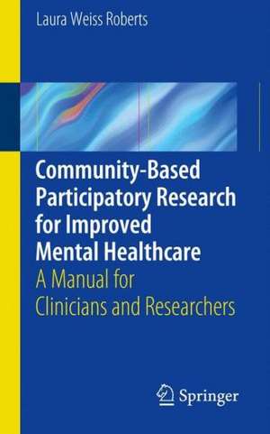 Community-Based Participatory Research for Improved Mental Healthcare: A Manual for Clinicians and Researchers de Laura Roberts