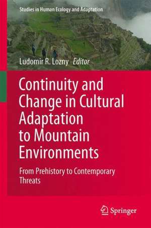 Continuity and Change in Cultural Adaptation to Mountain Environments: From Prehistory to Contemporary Threats de Ludomir R Lozny