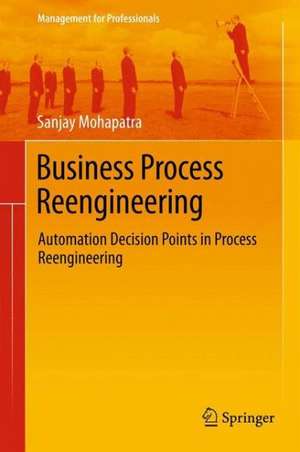 Business Process Reengineering: Automation Decision Points in Process Reengineering de Sanjay Mohapatra