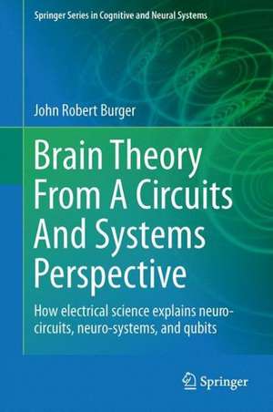 Brain Theory From A Circuits And Systems Perspective: How Electrical Science Explains Neuro-circuits, Neuro-systems, and Qubits de John Robert Burger