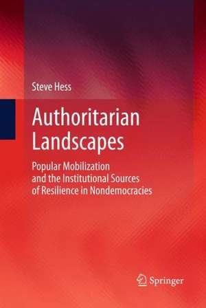 Authoritarian Landscapes: Popular Mobilization and the Institutional Sources of Resilience in Nondemocracies de Steve Hess