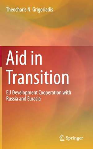 Aid in Transition: EU Development Cooperation with Russia and Eurasia de Theocharis N. Grigoriadis