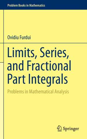 Limits, Series, and Fractional Part Integrals: Problems in Mathematical Analysis de Ovidiu Furdui