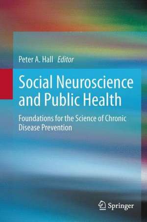 Social Neuroscience and Public Health: Foundations for the Science of Chronic Disease Prevention de Peter A. Hall