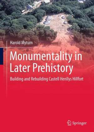 Monumentality in Later Prehistory: Building and Rebuilding Castell Henllys Hillfort de Harold Mytum