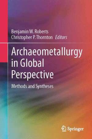 Archaeometallurgy in Global Perspective: Methods and Syntheses de Benjamin W. Roberts