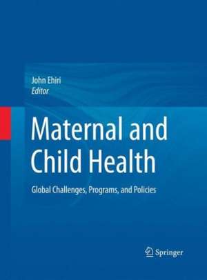 Maternal and Child Health: Global Challenges, Programs, and Policies de John Ehiri