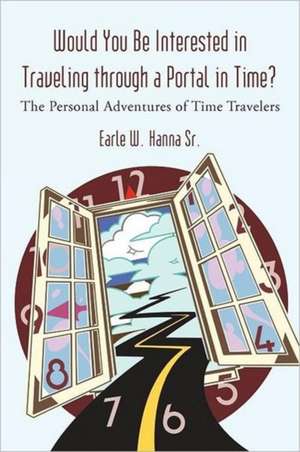 Would You Be Interested in Traveling Through a Portal in Time? de Earle W. Hanna Sr