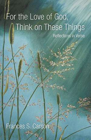 For the Love of God, Think on These Things de Frances S. Carson