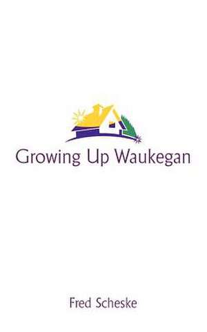 Growing Up Waukegan de Fred Scheske