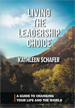 Living the Leadership Choice de Kathleen Schafer