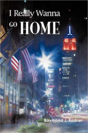 I Really Wanna Go Home de Raymond J. Radner