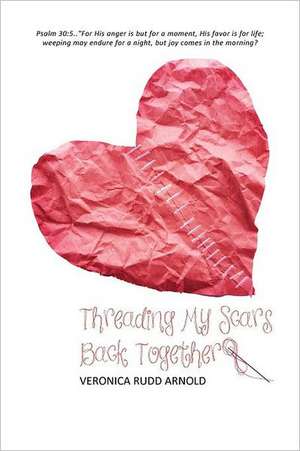 Threading My Scars Back Together de Veronica Rudd Arnold