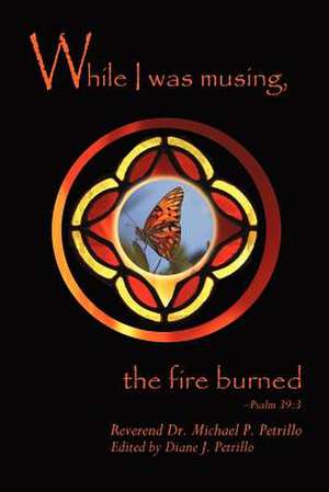 While I Was Musing, the Fire Burned de Michael P. Petrillo Phd