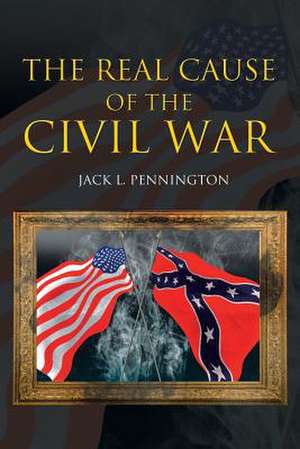 The Real Cause of the Civil War de Jack L. Pennington