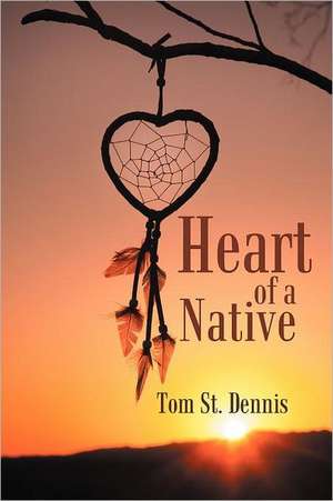 Heart of a Native de Tom St Dennis