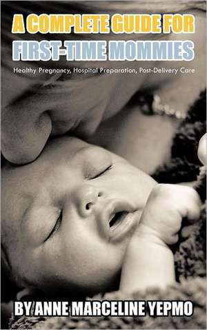 A Complete Guide for First-Time Mommies de Anne Marceline Yepmo