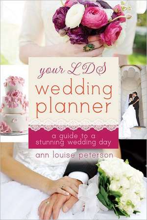 Your LDS Wedding Planner: A Guide to a Stunning Wedding Day de Ann Louise Peterson