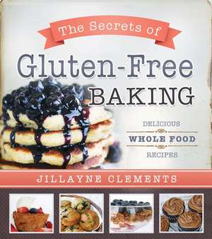 The Secrets of Gluten-Free Baking: Delicious Whole Food Recipes de Jillayne Clements