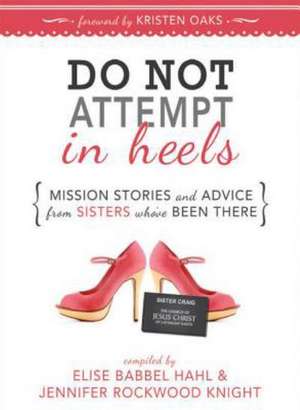 Do Not Attempt in Heels: Mission Stories and Advice from Sisters Who've Been There de Elise Babbel Hahl