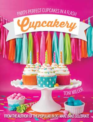 Cupcakery: Party-Perfect Cupcakes in a Flash de Toni Miller