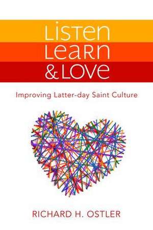 Listen, Learn & Love: Improving Latter-Day Saint Culture de Richard Ostler