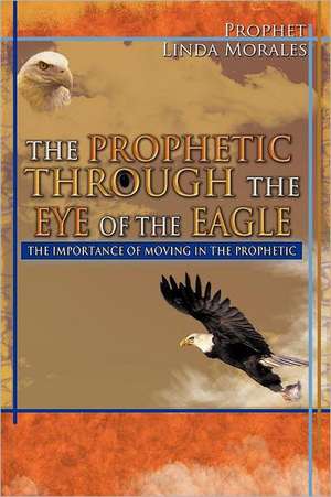 The Prophetic Through the Eye of the Eagle de Linda Morales