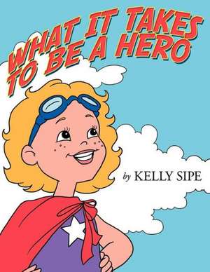 What It Takes to Be a Hero de Kelly Sipe