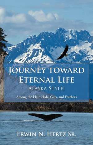 Journey Toward Eternal Life-Alaska Style! de Erwin N. Hertz Sr