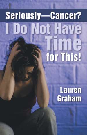 Seriously-Cancer? I Do Not Have Time for This! de Lauren Graham