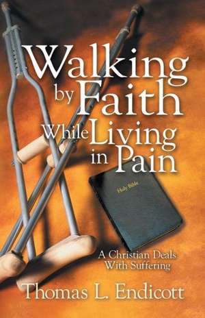 Walking by Faith While Living in Pain de Thomas L. Endicott