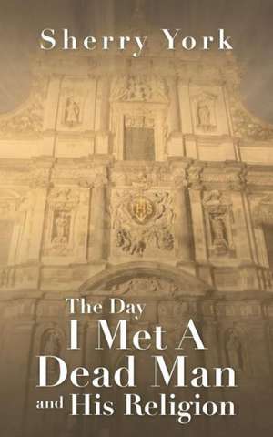 The Day I Met a Dead Man and His Religion de Sherry York