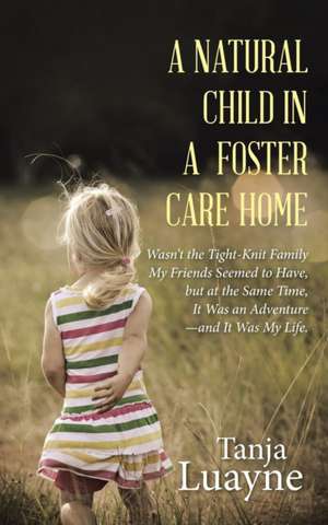 A Natural Child in a Foster Care Home: Wasn't the Tight-Knit Family My Friends Seemed to Have, But at the Same Time, It Was an Adventure-And It Was de Tanja Luayne