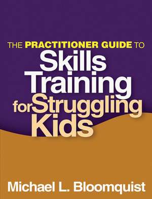 The Practitioner Guide to Skills Training for Struggling Kids de Michael L. Bloomquist