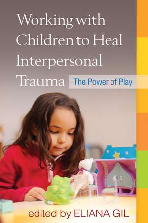 Working with Children to Heal Interpersonal Trauma: The Power of Play de Eliana Gil