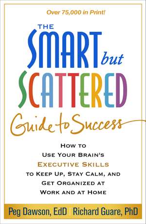 The Smart but Scattered Guide to Success: How to Use Your Brain's Executive Skills to Keep Up, Stay Calm, and Get Organized at Work and at Home de Peg Dawson