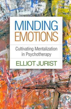 Minding Emotions: Cultivating Mentalization in Psychotherapy de Elliot Jurist