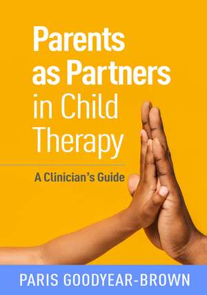 Parents as Partners in Child Therapy: A Clinician's Guide de Paris Goodyear-Brown