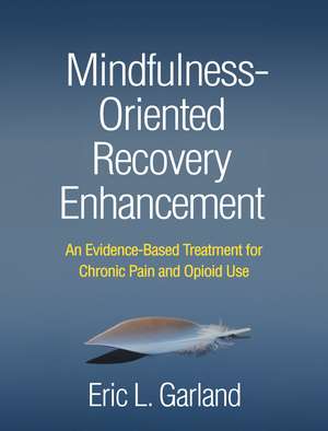 Mindfulness-Oriented Recovery Enhancement: An Evidence-Based Treatment for Chronic Pain and Opioid Use de Eric L. Garland