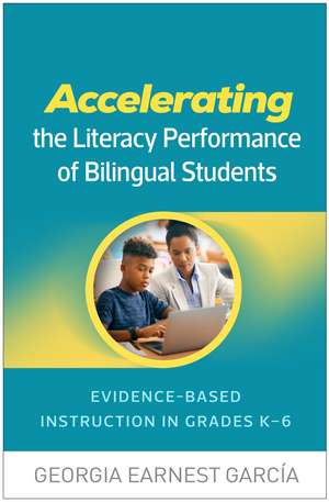 Accelerating the Literacy Performance of Bilingual Students: Evidence-Based Instruction in Grades K-6 de Georgia Earnest García